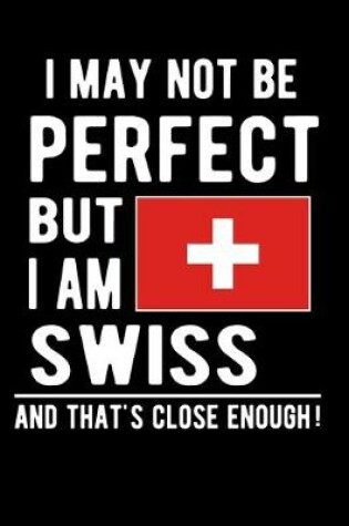 Cover of I May Not Be Perfect But I Am Swiss And That's Close Enough!