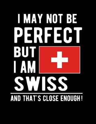 Book cover for I May Not Be Perfect But I Am Swiss And That's Close Enough!