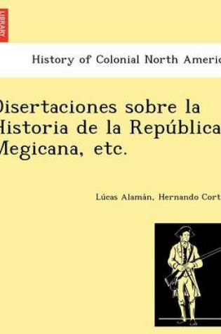 Cover of Disertaciones Sobre La Historia de La Repu Blica Megicana, Etc.