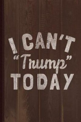 Cover of I Can't Trump Today Journal Notebook