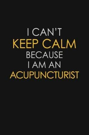 Cover of I Can't Keep Calm Because I Am A Acupuncturist