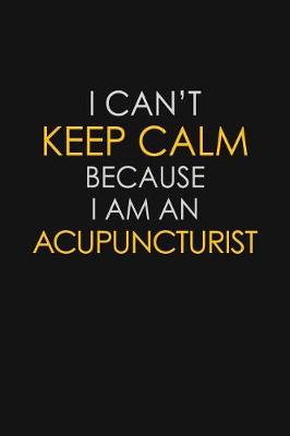Book cover for I Can't Keep Calm Because I Am A Acupuncturist