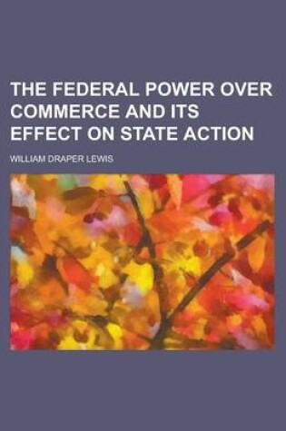 Cover of The Federal Power Over Commerce and Its Effect on State Action