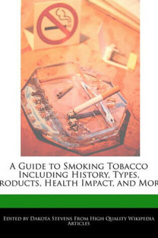 Cover of A Guide to Smoking Tobacco Including History, Types, Products, Health Impact, and More