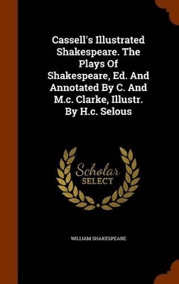 Book cover for Cassell's Illustrated Shakespeare. the Plays of Shakespeare, Ed. and Annotated by C. and M.C. Clarke, Illustr. by H.C. Selous