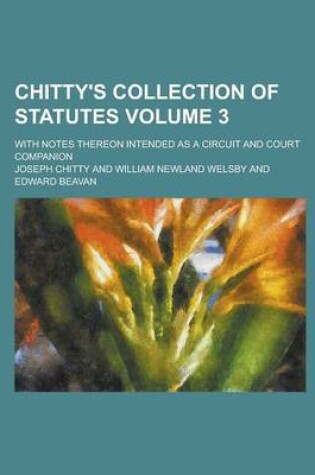 Cover of Chitty's Collection of Statutes; With Notes Thereon Intended as a Circuit and Court Companion Volume 3