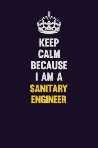 Cover of Keep Calm Because I Am A Sanitary Engineer