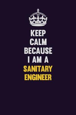 Book cover for Keep Calm Because I Am A Sanitary Engineer