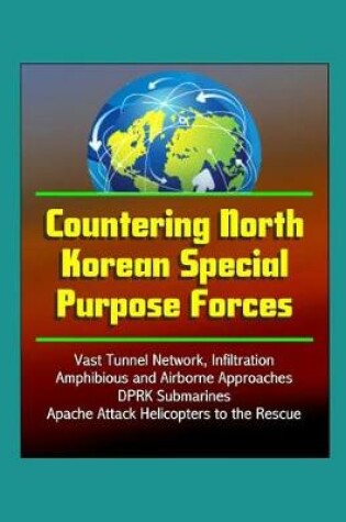 Cover of Countering North Korean Special Purpose Forces - Vast Tunnel Network, Infiltration, Amphibious and Airborne Approaches, DPRK Submarines, Apache Attack Helicopters to the Rescue