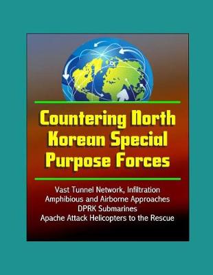 Book cover for Countering North Korean Special Purpose Forces - Vast Tunnel Network, Infiltration, Amphibious and Airborne Approaches, DPRK Submarines, Apache Attack Helicopters to the Rescue