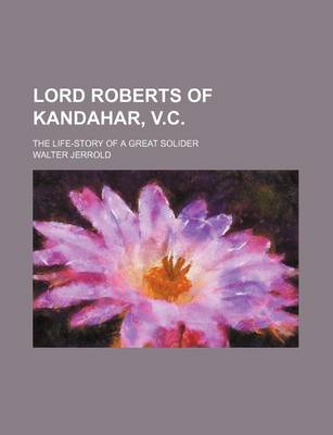 Book cover for Lord Roberts of Kandahar, V.C; The Life-Story of a Great Solider