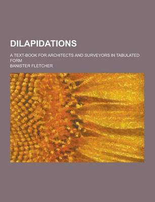 Book cover for Dilapidations; A Text-Book for Architects and Surveyors in Tabulated Form