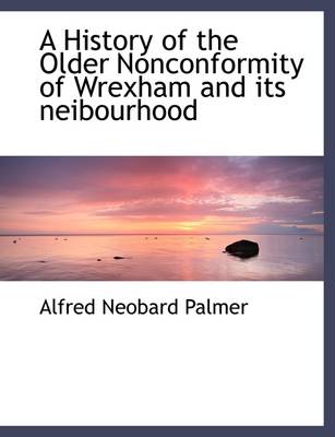 Book cover for A History of the Older Nonconformity of Wrexham and Its Neibourhood