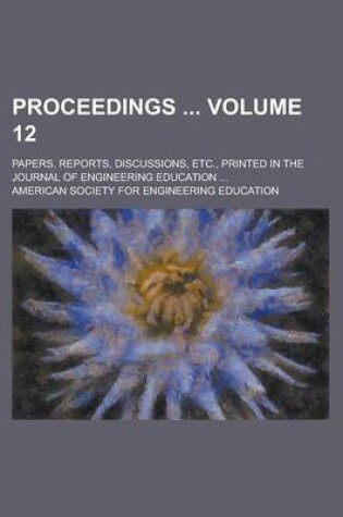 Cover of Proceedings; Papers, Reports, Discussions, Etc., Printed in the Journal of Engineering Education ... Volume 12