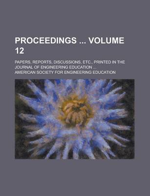 Book cover for Proceedings; Papers, Reports, Discussions, Etc., Printed in the Journal of Engineering Education ... Volume 12