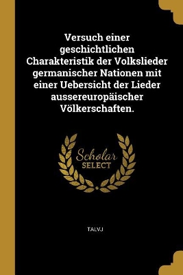 Book cover for Versuch einer geschichtlichen Charakteristik der Volkslieder germanischer Nationen mit einer Uebersicht der Lieder aussereuropäischer Völkerschaften.