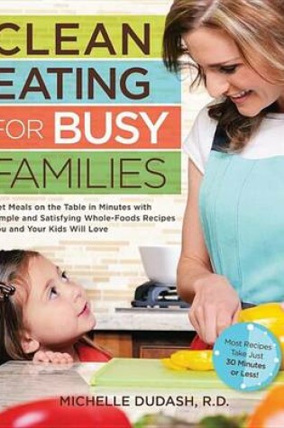 Cover of Clean Eating for Busy Families: Get Meals on the Table in Minutes with Simple and Satisfying Whole-Foods Recipes You and Your Kids W