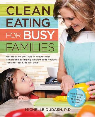 Book cover for Clean Eating for Busy Families: Get Meals on the Table in Minutes with Simple and Satisfying Whole-Foods Recipes You and Your Kids W