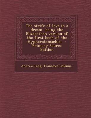 Book cover for The Strife of Love in a Dream, Being the Elizabethan Version of the First Book of the Hypnerotomachia; - Primary Source Edition