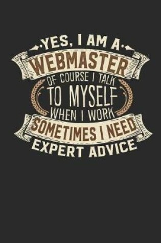 Cover of Yes, I Am a Webmaster of Course I Talk to Myself When I Work Sometimes I Need Expert Advice