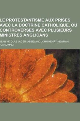 Cover of Le Protestantisme Aux Prises Avec La Doctrine Catholique, Ou Controverses Avec Plusieurs Ministres Anglicans