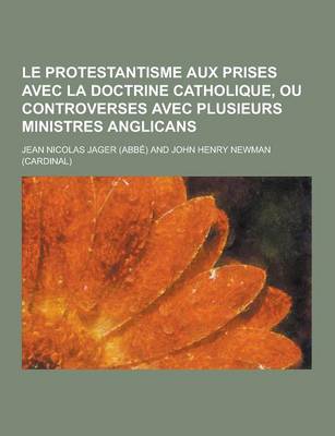 Book cover for Le Protestantisme Aux Prises Avec La Doctrine Catholique, Ou Controverses Avec Plusieurs Ministres Anglicans