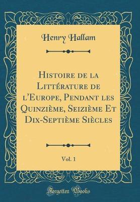 Book cover for Histoire de la Litterature de l'Europe, Pendant Les Quinzieme, Seizieme Et Dix-Septieme Siecles, Vol. 1 (Classic Reprint)