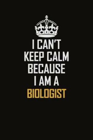 Cover of I Can't Keep Calm Because I Am A Biologist