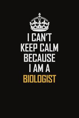Book cover for I Can't Keep Calm Because I Am A Biologist
