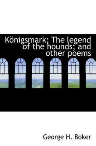 Cover of Konigsmark; The Legend of the Hounds; And Other Poems