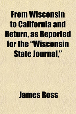 Book cover for From Wisconsin to California and Return, as Reported for the "Wisconsin State Journal,"
