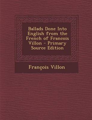 Book cover for Ballads Done Into English from the French of Francois Villon - Primary Source Edition