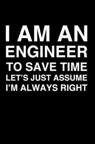 Cover of I Am An Engineer. To Save Time Let's Just Assume I'm Always Right