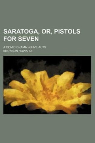 Cover of Saratoga, Or, Pistols for Seven; A Comic Drama in Five Acts