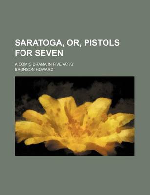 Book cover for Saratoga, Or, Pistols for Seven; A Comic Drama in Five Acts