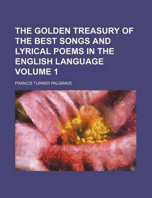 Book cover for The Golden Treasury of the Best Songs and Lyrical Poems in the English Language Volume 1