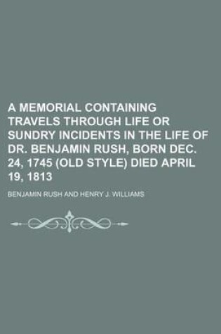 Cover of A Memorial Containing Travels Through Life or Sundry Incidents in the Life of Dr. Benjamin Rush, Born Dec. 24, 1745 (Old Style) Died April 19, 1813