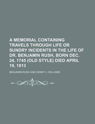 Book cover for A Memorial Containing Travels Through Life or Sundry Incidents in the Life of Dr. Benjamin Rush, Born Dec. 24, 1745 (Old Style) Died April 19, 1813