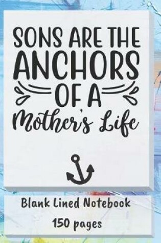 Cover of Sons Are Anchors of a Mothers Life Blank Lined Notebook 150 Pages