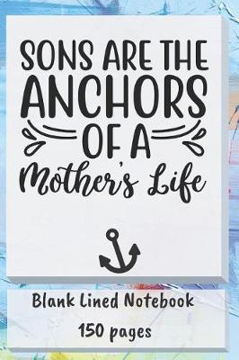 Book cover for Sons Are Anchors of a Mothers Life Blank Lined Notebook 150 Pages