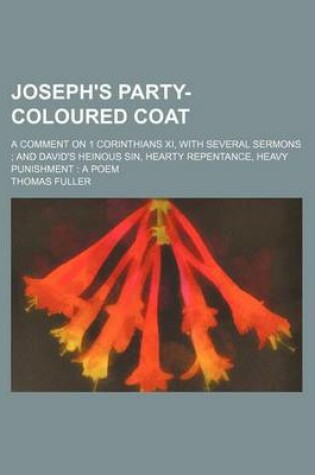 Cover of Joseph's Party-Coloured Coat; A Comment on 1 Corinthians XI, with Several Sermons and David's Heinous Sin, Hearty Repentance, Heavy Punishment a Poem