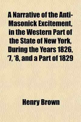 Book cover for A Narrative of the Anti-Masonick Excitement, in the Western Part of the State of New York, During the Years 1826, '7, '8, and a Part of 1829