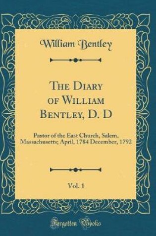 Cover of The Diary of William Bentley, D. D, Vol. 1