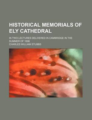 Book cover for Historical Memorials of Ely Cathedral; In Two Lectures Delivered in Cambridge in the Summer of 1896