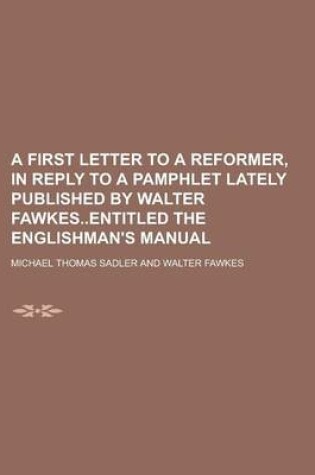 Cover of A First Letter to a Reformer, in Reply to a Pamphlet Lately Published by Walter Fawkesentitled the Englishman's Manual