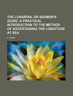 Book cover for The Lunarian, or Seaman's Guide; A Practical Introduction to the Method of Ascertaining the Longitude at Sea