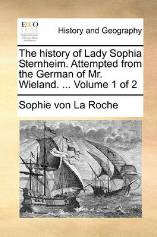 Cover of The History of Lady Sophia Sternheim. Attempted from the German of Mr. Wieland. ... Volume 1 of 2