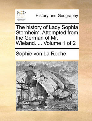 Book cover for The History of Lady Sophia Sternheim. Attempted from the German of Mr. Wieland. ... Volume 1 of 2