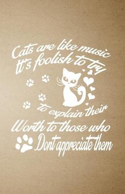 Book cover for Cats Are Like Music It's Foolish to Try to Explain Their Worth to Those Who Don't Appreciate Them A5 Lined Notebook