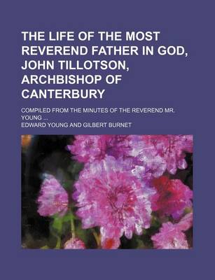 Book cover for The Life of the Most Reverend Father in God, John Tillotson, Archbishop of Canterbury; Compiled from the Minutes of the Reverend Mr. Young